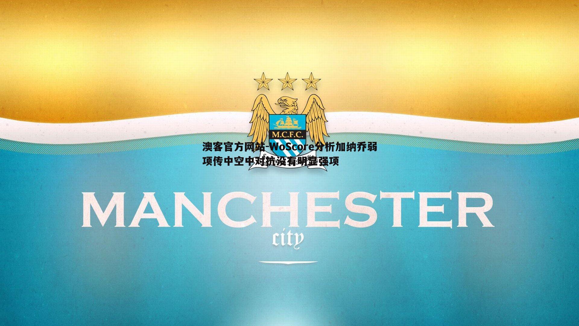 WoScore分析加纳乔弱项传中空中对抗没有明显强项