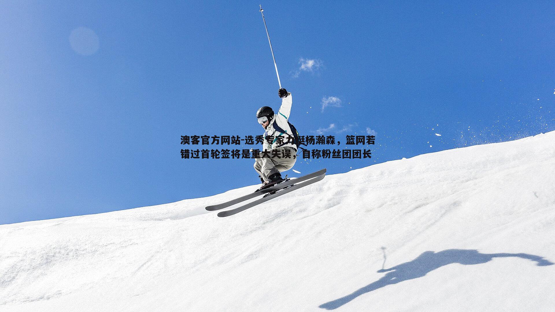 选秀专家力挺杨瀚森，篮网若错过首轮签将是重大失误，自称粉丝团团长